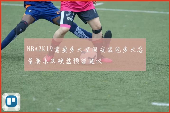 NBA2K19需要多大空间安装包多大容量要求及硬盘预留建议