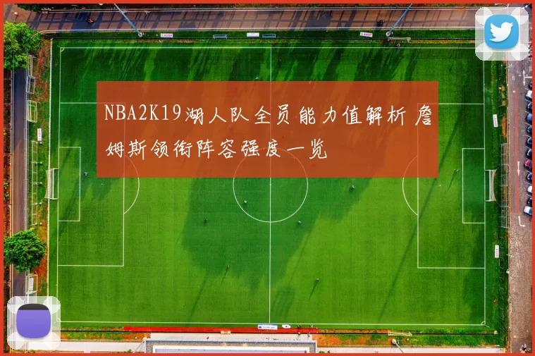 NBA2K19湖人队全员能力值解析 詹姆斯领衔阵容强度一览