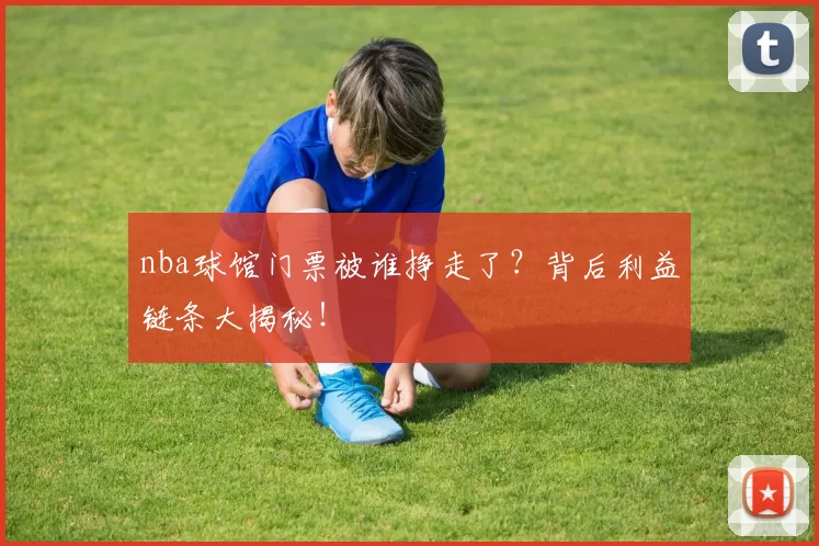 nba球馆门票被谁挣走了？背后利益链条大揭秘！