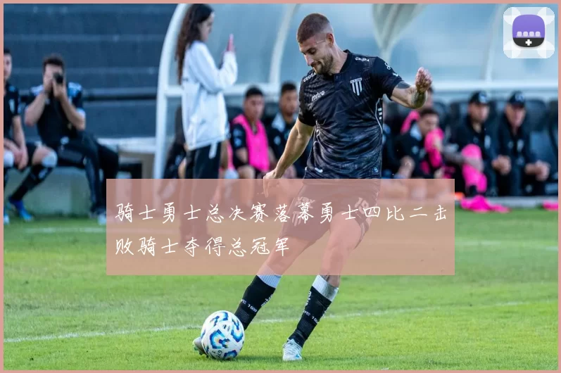 骑士勇士总决赛落幕勇士四比二击败骑士夺得总冠军
