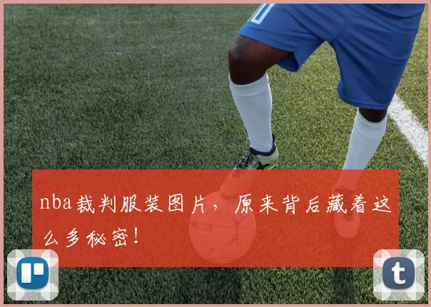 nba裁判服装图片，原来背后藏着这么多秘密！