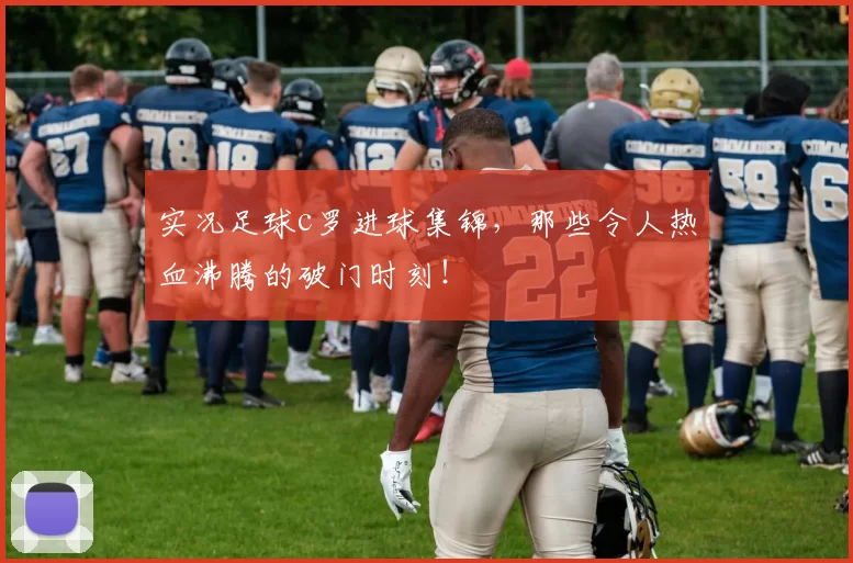实况足球c罗进球集锦,那些令人热血沸腾的破门时刻!