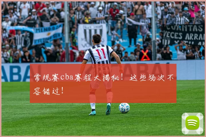 常规赛cba赛程大揭秘！这些场次不容错过！