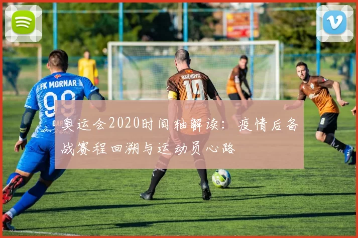 奥运会2020时间轴解读：疫情后备战赛程回溯与运动员心路