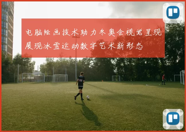 电脑绘画技术助力冬奥会视觉呈现展现冰雪运动数字艺术新形态