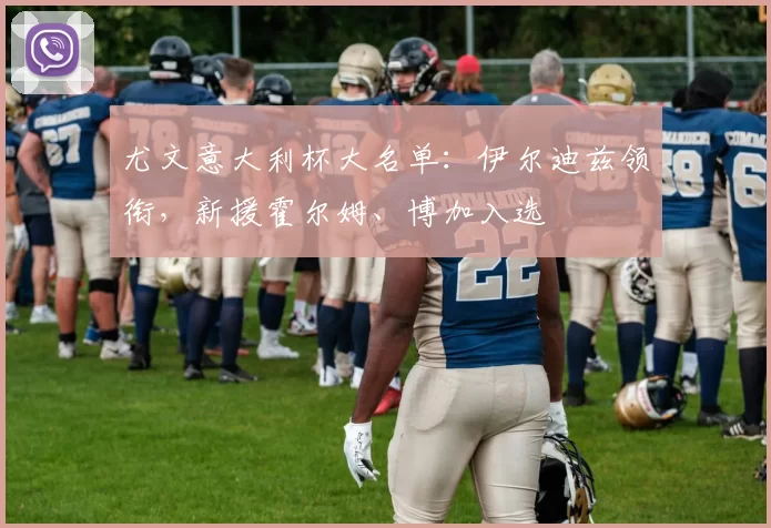 尤文意大利杯大名单:伊尔迪兹领衔,新援霍尔姆、博加入选