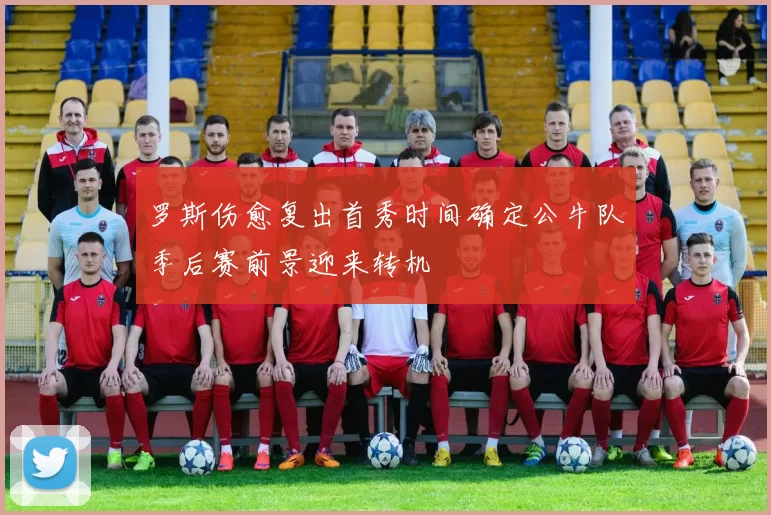 罗斯伤愈复出首秀时间确定公牛队季后赛前景迎来转机