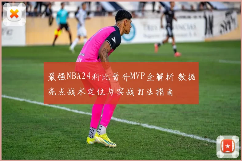 最强NBA24科比晋升MVP全解析 数据亮点战术定位与实战打法指南