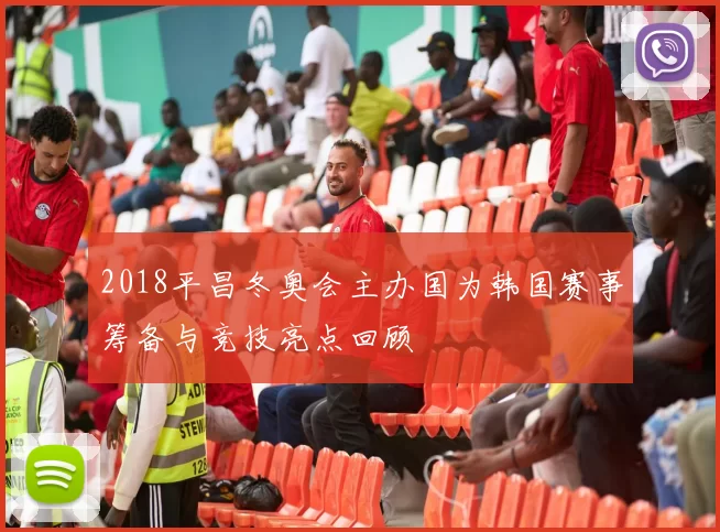 2018平昌冬奥会主办国为韩国赛事筹备与竞技亮点回顾