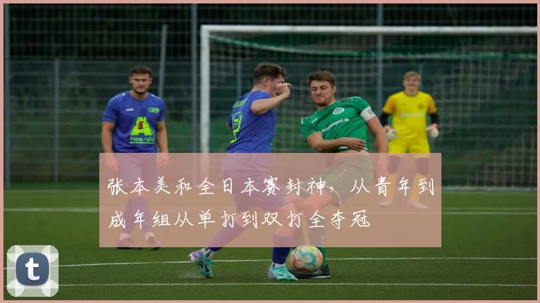 张本美和全日本赛封神,从青年到成年组从单打到双打全夺冠