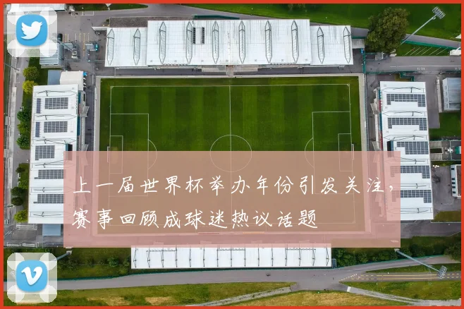 上一届世界杯举办年份引发关注,赛事回顾成球迷热议话题