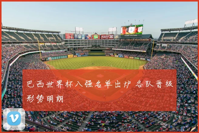 巴西世界杯八强名单出炉 各队晋级形势明朗