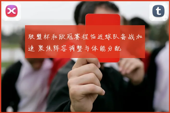 联盟杯和欧冠赛程临近球队备战加速 聚焦阵容调整与体能分配