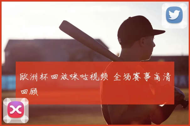 欧洲杯回放咪咕视频 全场赛事高清回顾