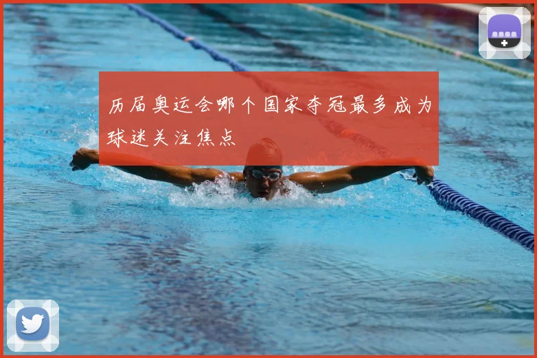 历届奥运会哪个国家夺冠最多成为球迷关注焦点