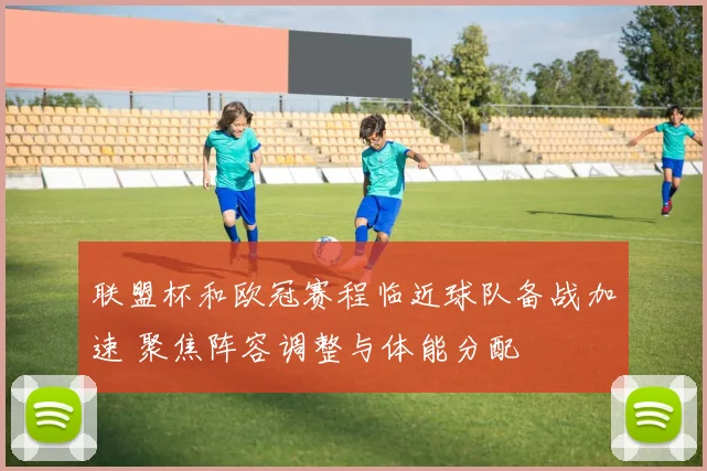 联盟杯和欧冠赛程临近球队备战加速 聚焦阵容调整与体能分配