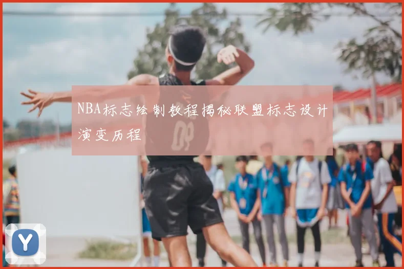 NBA标志绘制教程揭秘联盟标志设计演变历程