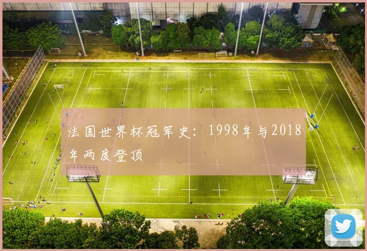 法国世界杯冠军史：1998年与2018年两度登顶