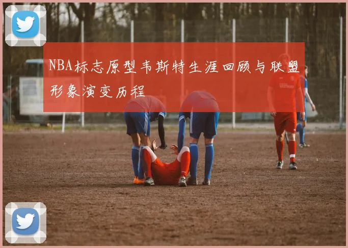 NBA标志原型韦斯特生涯回顾与联盟形象演变历程