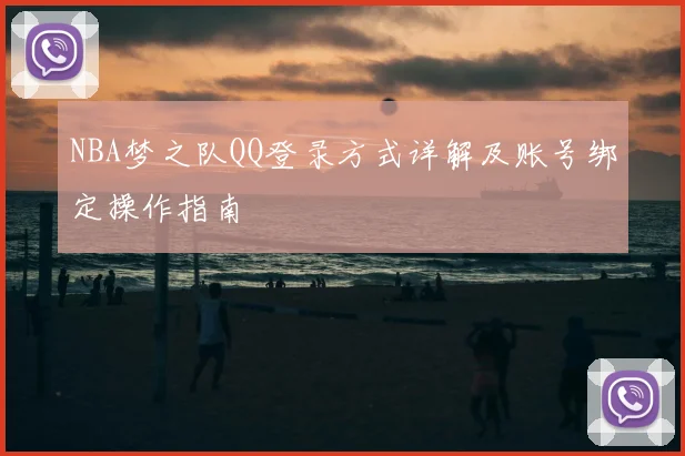 NBA梦之队QQ登录方式详解及账号绑定操作指南